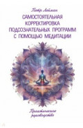 Самостоятельная корректировка подсознательных программ с помощью медитации. Практическое руководство