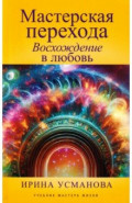 Мастерская перехода. Восхождение в Любовь. Учебник Мастера Жизни