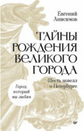 Тайны рождения великого города. Шесть новелл о Петербурге