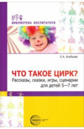 Что такое цирк? Рассказы, сказки, игры, сценарии для детей 5-7 лет