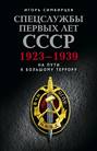Спецслужбы первых лет СССР. 1923–1939: На пути к большому террору