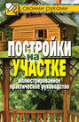 Постройки на участке. Иллюстрированное практическое руководство