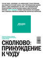 Сколково: принуждение к чуду. Реальная история создания самого амбициозного проекта