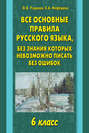 Все основные правила русского языка, без знания которых невозможно писать без ошибок. 6 класс