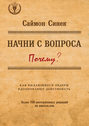 Начни с вопроса «Почему?». Как выдающиеся лидеры вдохновляют действовать