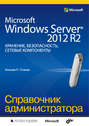 Microsoft Windows Server® 2012 R2: хранение, безопасность, сетевые компоненты. Справочник администратора
