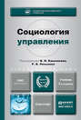 Социология управления 3-е изд., пер. и доп. Учебник для академического бакалавриата