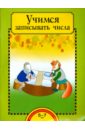 Учимся записывать числа. Тетрадь для работы взрослых с детьми 5-7 лет. Учебное пособие