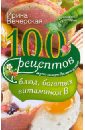 100 рецептов блюд, богатых витамином В. Вкусно, полезно, душевно, целебно