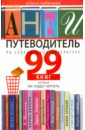 Антипутеводитель по современной литературе. 99 книг, которые не надо читать