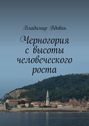 Черногория с высоты человеческого роста