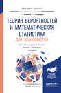 Теория вероятностей и математическая статистика для экономистов 2-е изд., испр. и доп. Учебник и практикум для бакалавриата и магистратуры