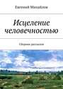 Исцеление человечностью. Сборник рассказов