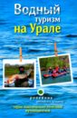 Водный туризм на Урале. Сплавы, рыбалка, источники, водопады. Путеводитель