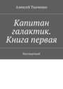 Капитан галактик. Книга первая. Бессмертный