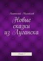 Новые сказки из Луганска. Книга 1