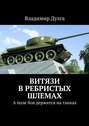 Витязи в ребристых шлемах. А поле боя держится на танках