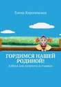 Гордимся нашей Родиной! Азбука для патриота в стишках