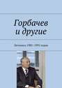 Горбачев и другие. Летопись 1985–1991 годов