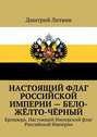 Настоящий флаг Российской Империи – бело-жёлто-чёрный. Брошюра. Настоящий Имперский флаг Российской Империи
