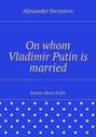 On whom Vladimir Putin is married. Poems about Putin
