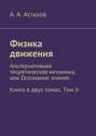 Физика движения. Альтернативная теоретическая механика, или Осознание знания. Книга в двух томах. Том II