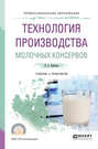 Технология производства молочных консервов. Учебник и практикум для СПО