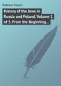 History of the Jews in Russia and Poland. Volume 1 of 3. From the Beginning until the Death of Alexander I (1825)