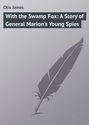 With the Swamp Fox: A Story of General Marion's Young Spies