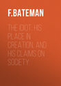 The Idiot: His Place in Creation, and His Claims on Society