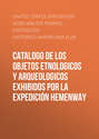 Catalogo de los Objetos Etnologicos y Arqueologicos Exhibidos por la Expedición Hemenway