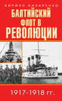 Балтийский флот в революции. 1917–1918 гг.