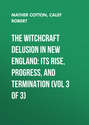 The Witchcraft Delusion in New England: Its Rise, Progress, and Termination (Vol 3 of 3)