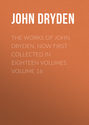 The Works of John Dryden, now first collected in eighteen volumes. Volume 16