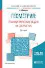 Геометрия: планиметрические задачи на построение 2-е изд. Учебное пособие для академического бакалавриата