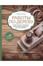 Работы по дереву. Самое полное и понятное пошаговое руководство для начинающих