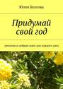 Придумай свой год. Веселые и добрые идеи для каждого дня