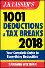 J.K. Lasser's 1001 Deductions and Tax Breaks 2018. Your Complete Guide to Everything Deductible