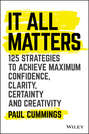 It All Matters. 125 Strategies to Achieve Maximum Confidence, Clarity, Certainty, and Creativity