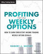 Profiting from Weekly Options. How to Earn Consistent Income Trading Weekly Option Serials