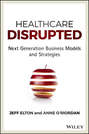 Healthcare Disrupted. Next Generation Business Models and Strategies
