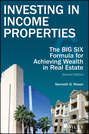 Investing in Income Properties. The Big Six Formula for Achieving Wealth in Real Estate