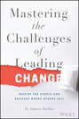 Mastering the Challenges of Leading Change. Inspire the People and Succeed Where Others Fail