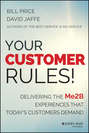 Your Customer Rules!. Delivering the Me2B Experiences That Today's Customers Demand