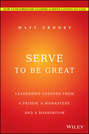 Serve to Be Great. Leadership Lessons from a Prison, a Monastery, and a Boardroom