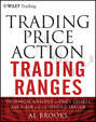 Trading Price Action Trading Ranges. Technical Analysis of Price Charts Bar by Bar for the Serious Trader