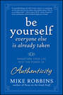 Be Yourself, Everyone Else is Already Taken. Transform Your Life with the Power of Authenticity