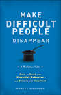 Make Difficult People Disappear. How to Deal with Stressful Behavior and Eliminate Conflict