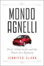 Mondo Agnelli. Fiat, Chrysler, and the Power of a Dynasty