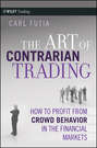 The Art of Contrarian Trading. How to Profit from Crowd Behavior in the Financial Markets